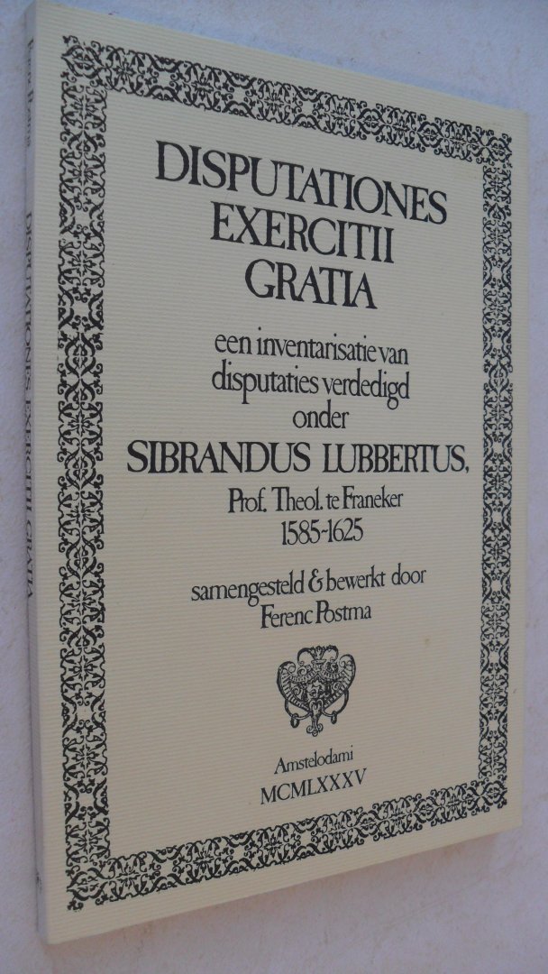 Sibrandus Lubbertus theoloog te Franeker 1585-1625/ Postma - Disputationes  Exercitii Gratia