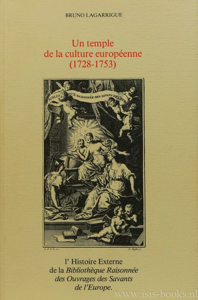 LAGARRIGUE, B. - Un temple de la culture européenne (1728-1753). L'histoire externe de la BIblothèque Raisonnée des Ouvrages des Savants de l'Europe.
