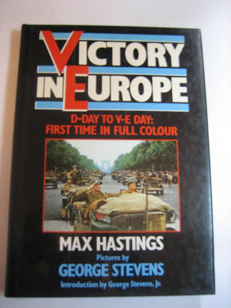 Max Hastings - Victory in Europa  D-Day to V-E Day: First time in full colour