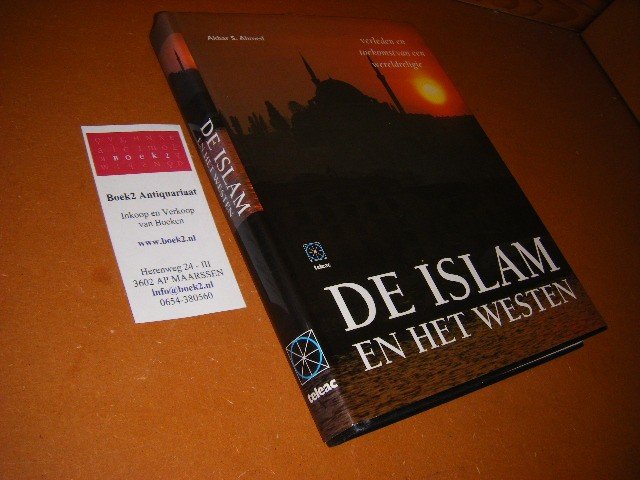 Ahmed, Akbar S. - De Islam en het Westen. Verleden en toekomst van een Wereldreligie.
