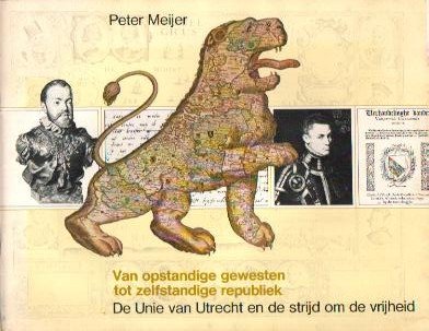 Meijer, Peter - Van opstandige gewesten tot zelfstandige republiek (De Unie van Utrecht en de strijd om de vrijheid)