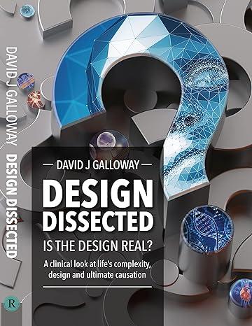 Galloway, David J. - Design dissected / Is the design real? A clinical look at life's complexity, design and ultimate causation