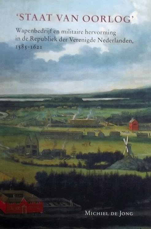 Jong, Michiel de. - Staat van oorlog / wapenbedrijf en militaire hervorming in de Republiek der Verenigde Nederlanden 1585-1621