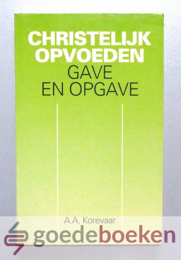 Korevaar, A.A. - Christelijk opvoeden --- Gave en opgave. Een verzameling artikelen met betrekking tot de christelijke opvoeding