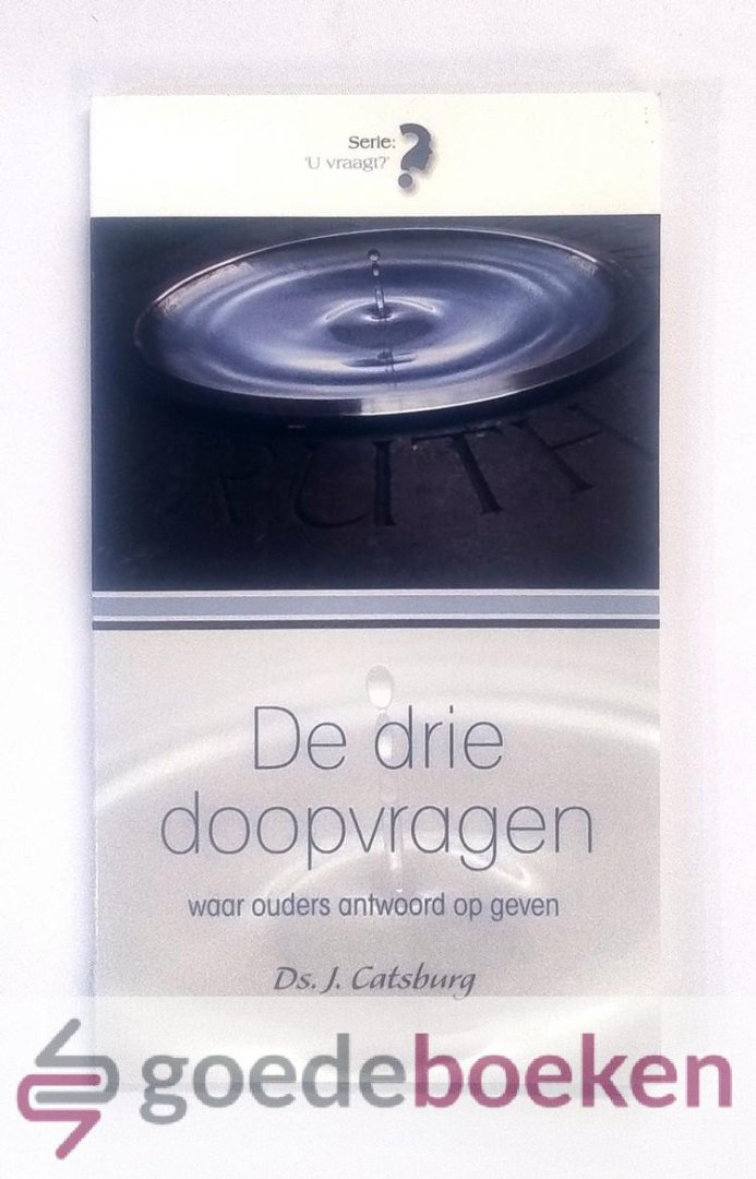 Catsburg, ds. J. - Drie doopvragen --- Waar vader en moeder antwoord op geven