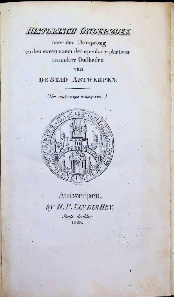Willems - Historisch Onderzoek Naer De Oorsprong En Den Waren Naem Der Openbare Plaatsen En Andere Oudheden Van De Stad Antwerpen