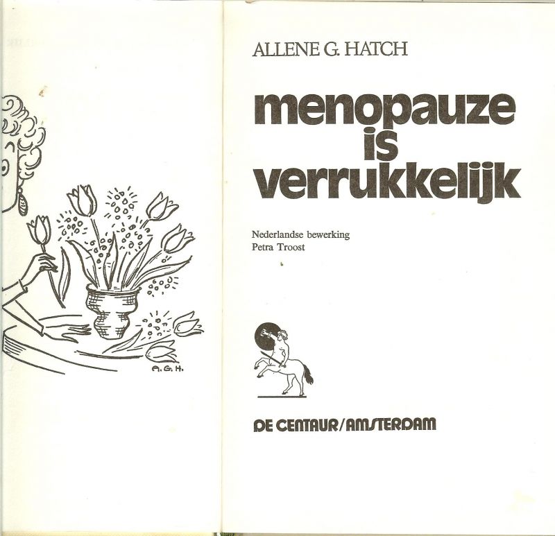Hatch G Allene .. Nederlandse bewerking Petra Troost  .. Omslagontwerp : Walter van Leeuwen  en de Illustraties zijn van Allene G. Hatch - Menopauze is verrukkelijk .. Geen vrees voor de overgangsjaren .. Blijf ook de tweede helft van uw leven gelukkig.