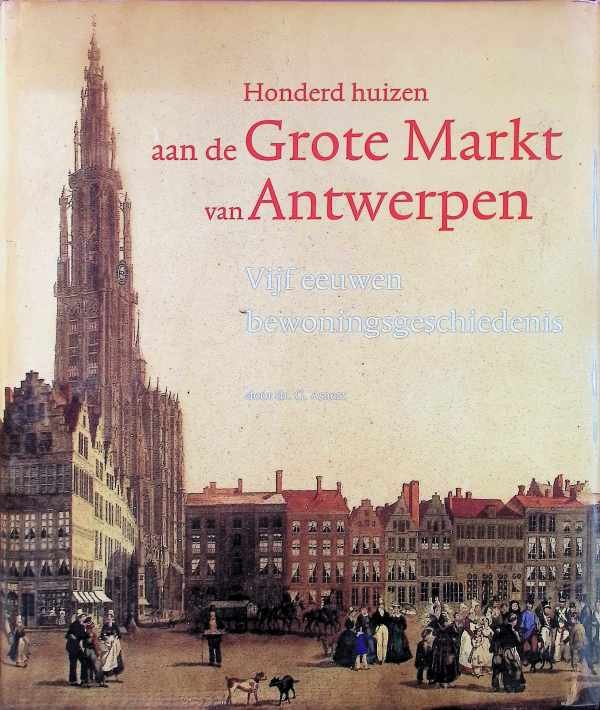 Asaert Gustaaf - Honderd huizen aan de Grote Markt van Antwerpen: vijf eeuwen bewoningsgeschiedenis
