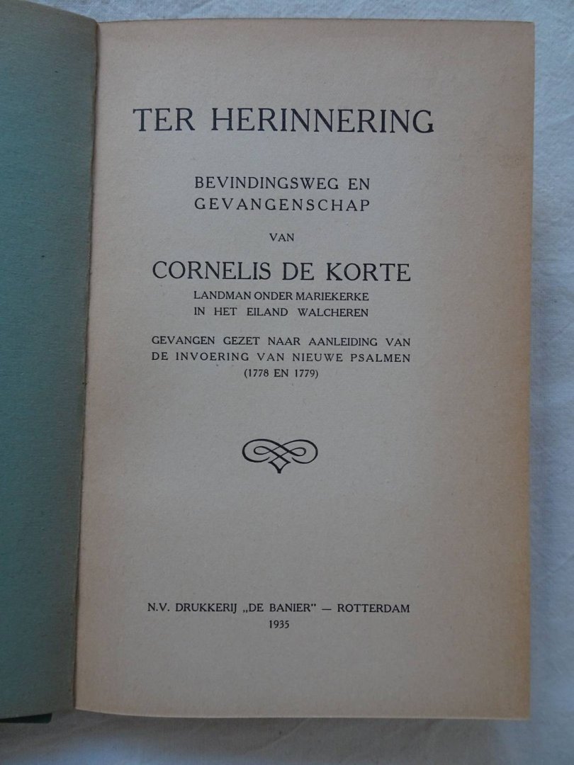 Korte, Cornelis de. - Ter herinnering. Bevindingsweg en gevangenschap van Cornelis de Korte, landman onder Mariekerke in het eiland Walcheren. Gevangen gezet naar aanleiding van de invoering van nieuwe Psalmen (1778 en 1779).