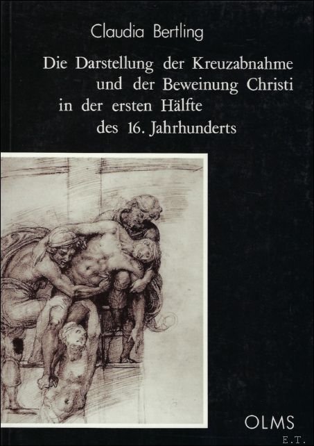 BERTLING, CLAUDIA. - DIE DARSTELLUNG DER KREUZABNAHME UND DER BEWEINUNG CHRISTI IN DER ERSTEN HALFTE DES 16. JAHRHUNDERTS.