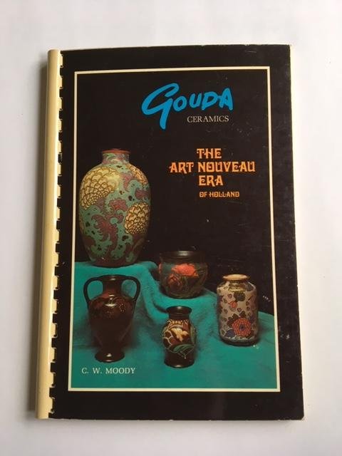 Moody, C.W. - Gouda ceramics; The art nouveau era of Holland