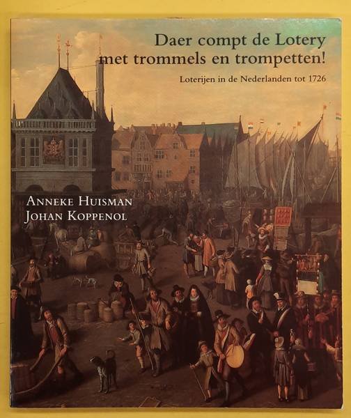 HUISMAN, ANNEKE. & KOPPENOL, JOHAN. - Daer compt de lotery met trommels en trompetten! Loterijen in de Nederlanden tot 1726.
