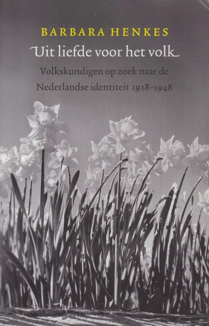 Henkes, Barbara - Uit liefde voor het volk: Volkskundigen op zoek naar de Nederlandse identiteit 1918-1948