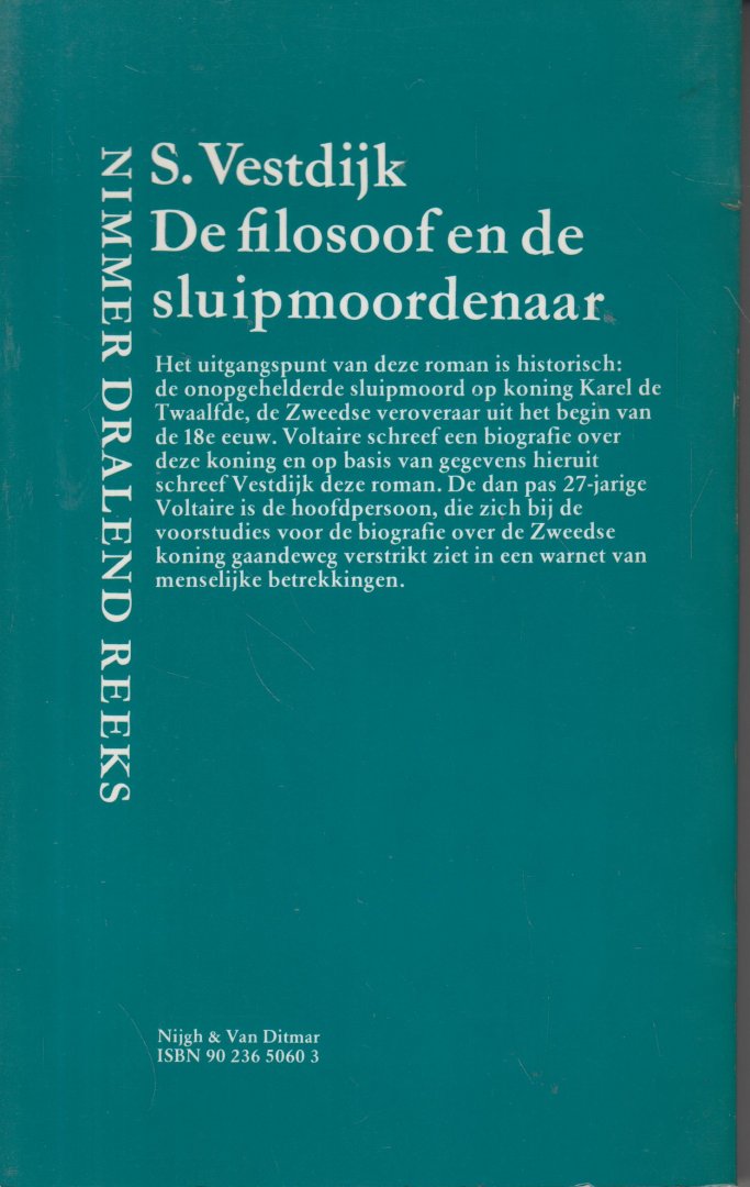 Vestdijk (Harlingen, 17 oktober 1898 - Utrecht, 23 maart 1971), Simon - De filosoof en de sluipmoordenaar - Het uitgangspunt van deze roman is historisch: de onopgehelderde sluipmoord op koning Karel de Twaalfde, de Zweedse veroveraar uit het begin van de 18e eeuw. Voltaire schreef een biografie over deze koning.