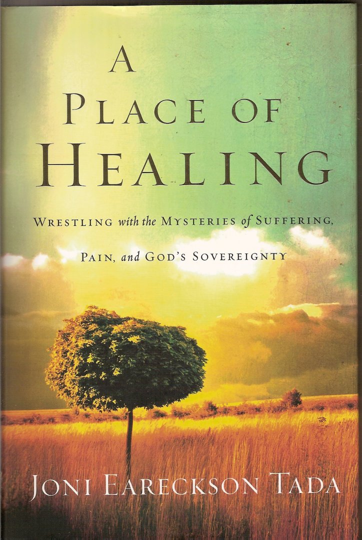 Eareckson Tada, Joni - A Place of Healing. Wrestling with the Mysteries of Suffering, Pain, and God's Sovereignty