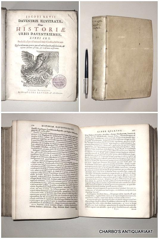 REVIUS, JACOBUS, - Daventriae illustratae, sive Historiae urbis Daventriensis, libri sex. Perducti usque ad annum à nato Christo MDCXLI.