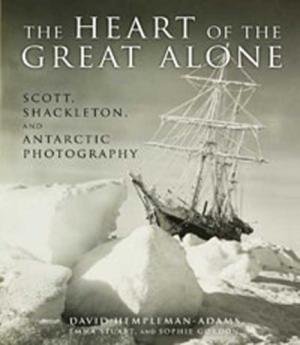 Hempleman-Adams, David; Gordon, Sophie; Stuart, Emma - The Heart of the Great Alone - Scott, Shackleton, and Antarctic Photography.