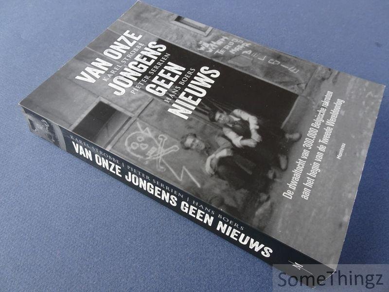 Strobbe, Karel / Serrien, Pieter en Boers, Hans - Van onze jongens geen nieuws: de dwaaltocht van 300.000 Belgische rekruten aan het begin van Tweede Wereldoorlog.