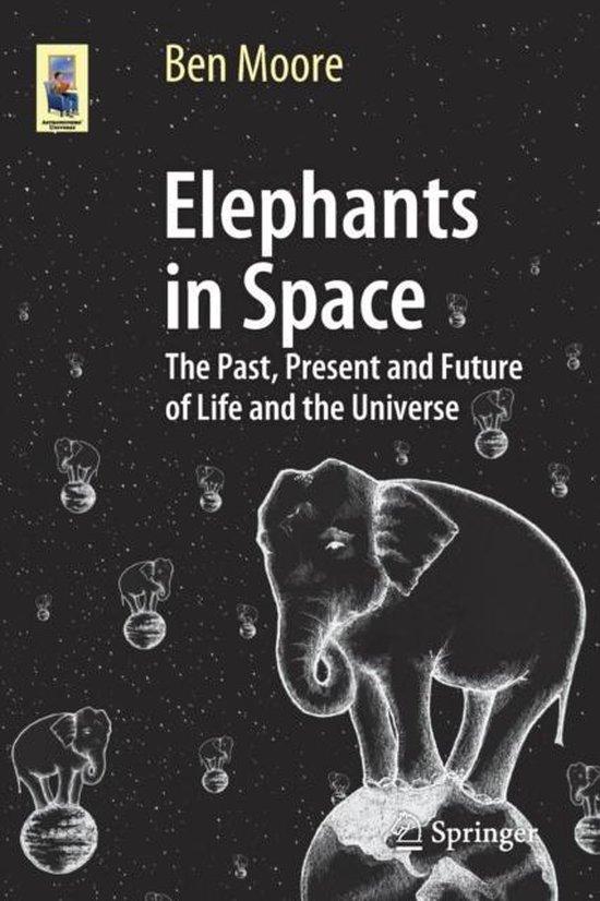 Moore, Ben - Elephants in Space / The Past, Present and Future of Life and the Universe