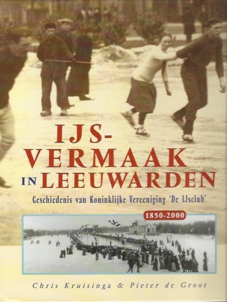 Kruisinga Chr. Groot de P. - IJsvermaak in Leeuwarden Geschiedenis van Koninklijke Vereeniging `De IJsclub`1850- 2000