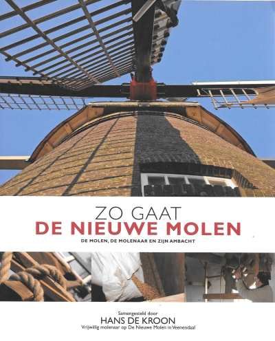Kroon, Hans de. Vrijwillig molenaar op de Nieuwe Molen in Veenendaal - Zo gaat de Nieuwe Molen - de molen, de molenaar en zijn ambacht