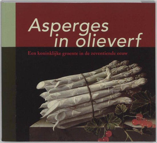 Kruijsen, Barbara (ed.) - Asperges in olieverf : een koninklijke groente in de zeventiende eeuw .
