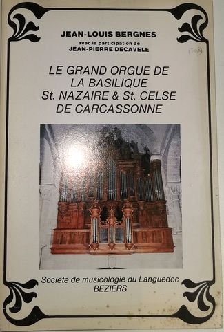 Bergnes, Jean-Louis: - Le Grand orgue de la basilique St-Nazaire et St-Celse de Carcassonne