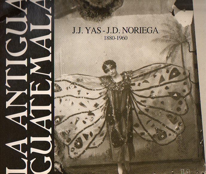 MUNOZ, L., L. & ORIVE, M-C - La Antigua Guatemala: J.J. Yas & J.D. Noriega 1880-1960