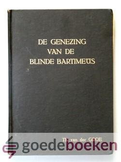 Groe, Theodorus van der - De genezing van de blinde Bartimeüs --- Zeven predikaties over Lukas 18: 35-43 en drie belangrijke predikaties over Job 5:8b, Micha 7:1 en 2a, Lukas 15:2b