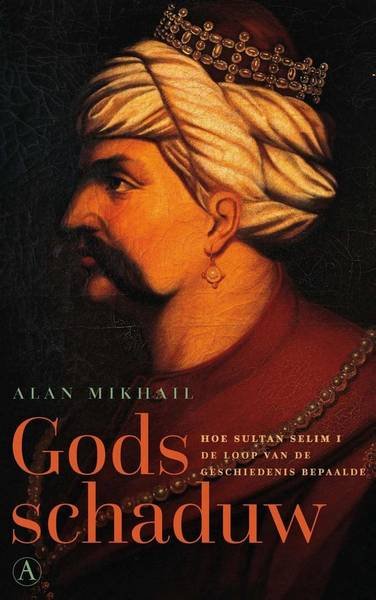 MIKHAIL, ALAN. - Gods schaduw Hoe sultan Selim I de loop van de geschiedenis bepaalde,