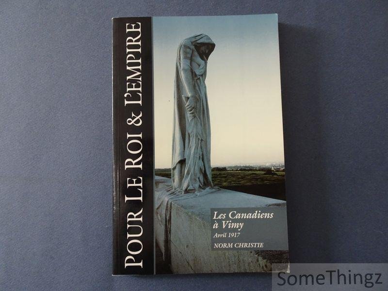 Norm Christie. - Pour le Roi et L'Empier. Les Candiens à Vimy. Avril 1917. Arleux, 28 avril 1917. Fresnoy, 3 mai 1917. Une histoire sociale et une visite guidée des champs de bataille.