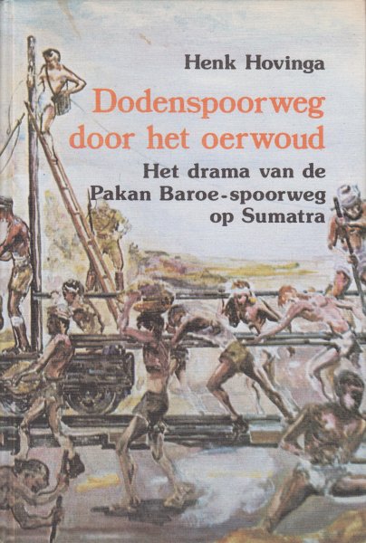 Hovinga (Leeuwarden, 1931), Henk. - Dodenspoorweg door het oerwoud. Het vergeten drama van de Pakan Baroe-spoorweg op Sumatra, aangelegd door krijgsgevangenen onder de Japanse bezetting..
