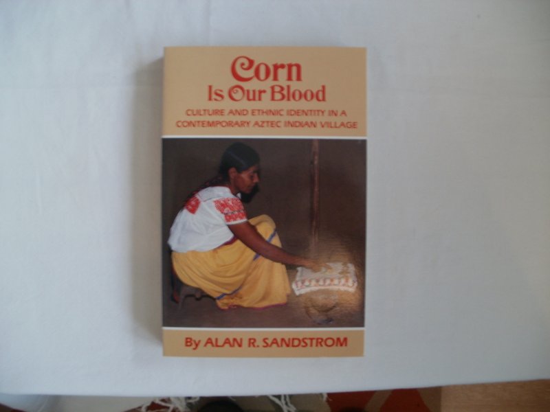 Sandstrom, Alan R. - Corn Is Our Blood. Culture and Ethnic Identity in a Contemporary Azted Indian Village