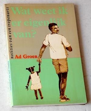 Groen, Ad - Wat weet ik er eigenlijk van? Notities van een tropenarts