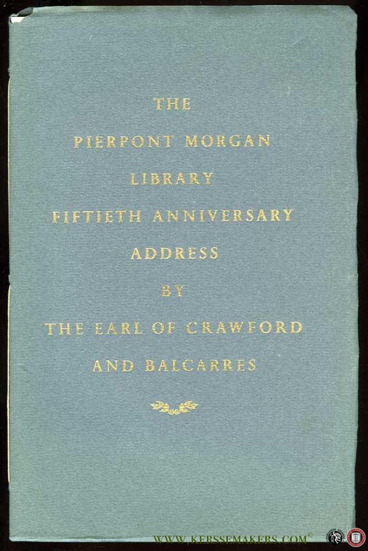 LINDSAY, Alexander - Fiftieth Anniversary Address delivered in the Pierpont Morgan Library on February 5, 1957, by the Earl of Crawford and Balcarres, K.T., G.B.E. Alexander Lindsay 25th Earl of Crawford and the " " Bibliotheca Lindesiana""."