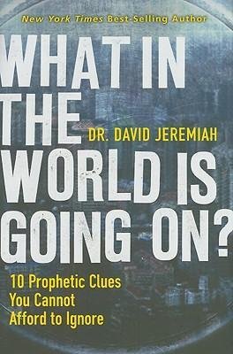 Jeremiah, David - What in the World Is Going On?  10 Prophetic Clues You Cannot Afford to Ignore