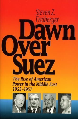 Freiberger, Steven Z. - Dawn over Suez : The Rise of American Power in the Middle East, 1953-1957