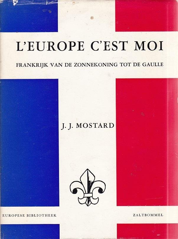 J.J. Mostard - 'L'Europe c'est moi - Frankrijk van de zonnekoning tot de Gaulle