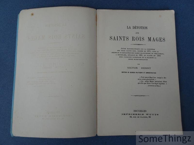 Victor Henry. - La dévotion aux saints Rois mages : étude hagiographique sur la Confrérie des trois Saints Rois, fondée en 1671, dans la chapelle des Dames chanoinesses de Berlaymont, à Bruxelles, rétablie en 1861