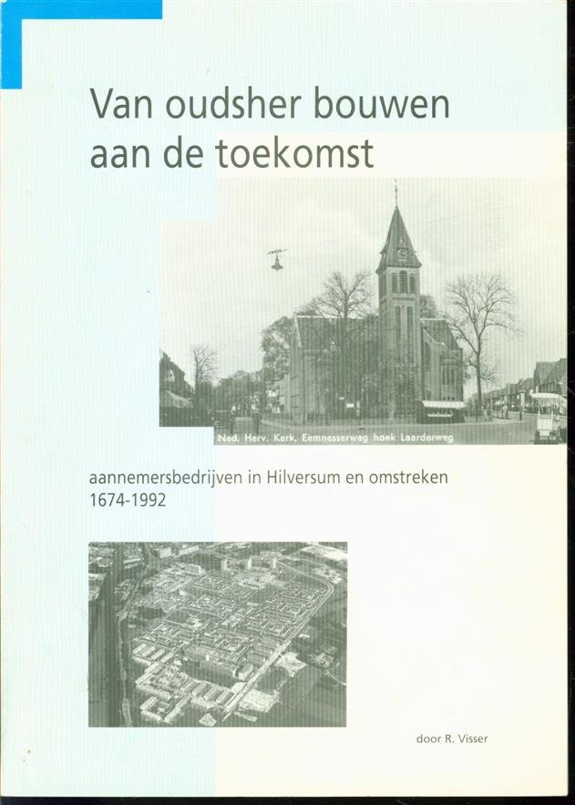 Visser R. - Van oudsher bouwen aan de toekomst. Aannemersbedrijven in Hilversum en omstreken 1674  -  1992