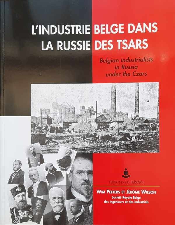PEETERS Wim, WILSON Jérôme, DUBOIS Léon - L'industrie belge dans la Russie des tsars. Belgian industrialists in Russia under the Czars.
