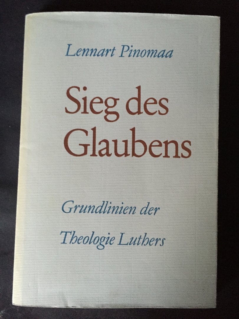 Pinomaa, Lennart - Sieg des Glaubens - Grundlinien der Theologie Luthers