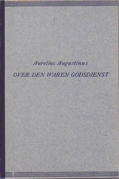 Augustinus  Aurelius (vertaling  Gerard  Wijdeveld) - OVER  DEN  WAREN  GODSDIENST