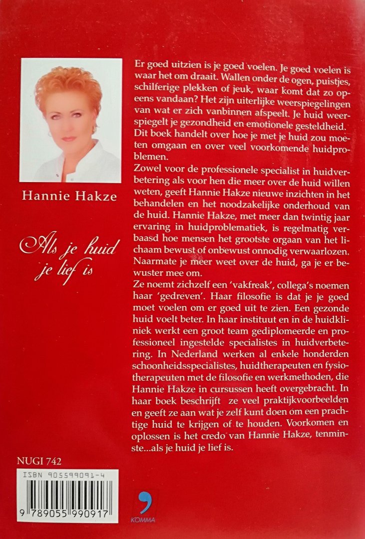 Hakze , Hannie .  ( Huidtherapeute . ) [ ISBN  9789055990917 ] 2019 - Als je Huid je Lief is . ( Huidverbetering . ) Er goed uitzien is je goed voelen. Je goed voelen is waar het om draait. Wallen onder de ogen, puistjes, schilferige plekken of jeuk, waar komt dat zo opeens vandaan? Het zijn uiterlijke  -
