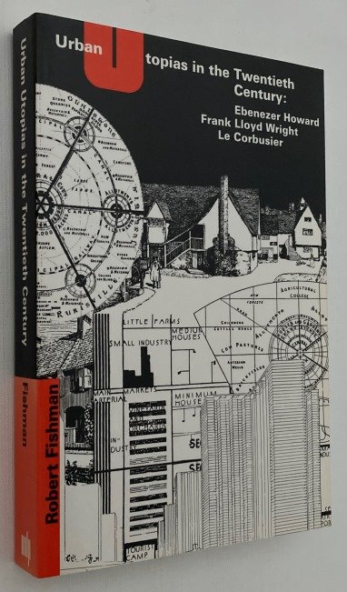 Fishman, Robert, - Urban utopias in the twentieth century. Ebenezer Howard, Frank Lloyd Wright, and Le Corbusier