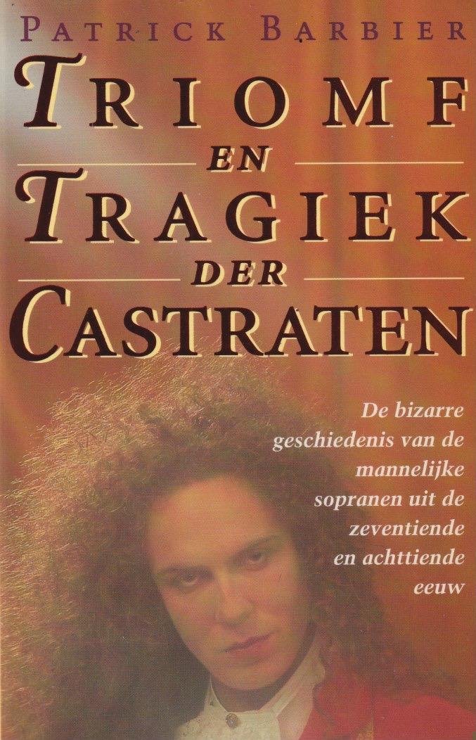 Barbier, Patrick - Triomf en tragiek der castraten: De bizarre geschiedenis van de mannelijke sopranen uit de zeventtiende en achttiende eeuw