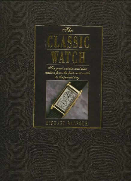 Balfour, Michael - The Classic Watch - The Great Watches and Their Makers from the First Wrist Watch to the Present Day