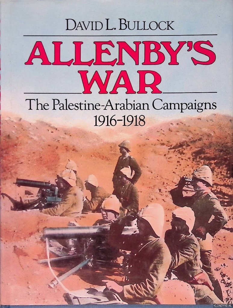 Bullock, David L. - Allenby's War: The Palestine-Arabian Campaigns, 1916-1918