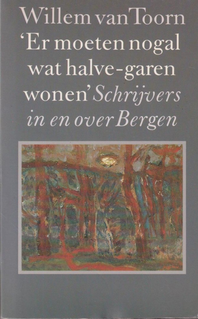 Van Toorn, Willem - 'Er moeten nogal wat halve-garen wonen'. Schrijvers in en over Bergen