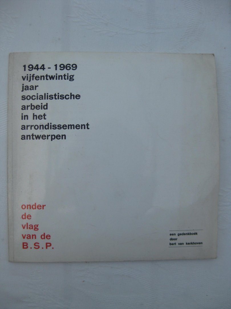 Kerkhoven, Bert Van - 1944-1969. Vijfentwintig jaar socialistische arbeid in het arrondissement Antwerpen.Onder de vlag van de B.S.P.